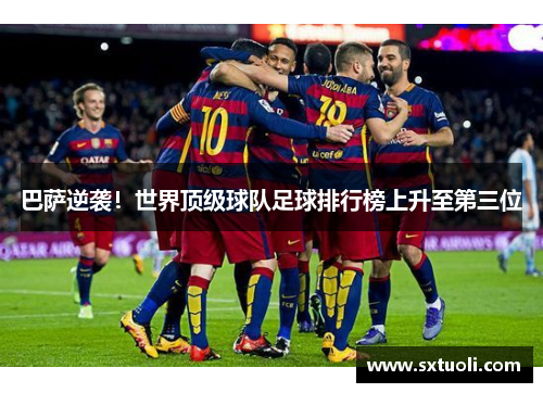 巴萨逆袭！世界顶级球队足球排行榜上升至第三位