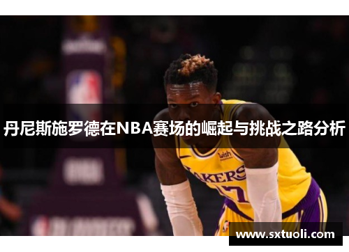 丹尼斯施罗德在NBA赛场的崛起与挑战之路分析