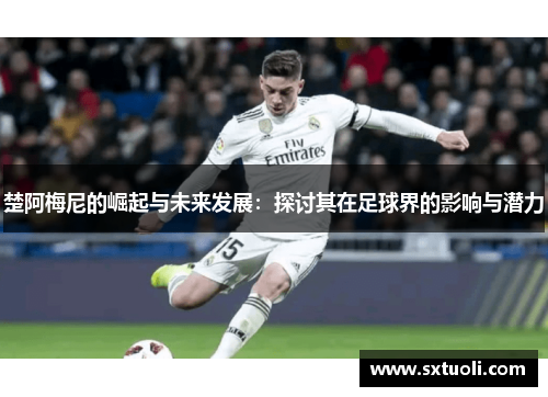 楚阿梅尼的崛起与未来发展：探讨其在足球界的影响与潜力