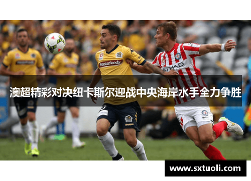 澳超精彩对决纽卡斯尔迎战中央海岸水手全力争胜