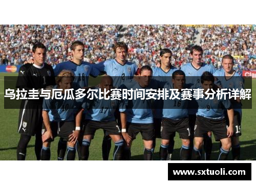 乌拉圭与厄瓜多尔比赛时间安排及赛事分析详解