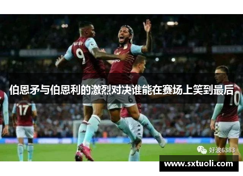 伯恩矛与伯恩利的激烈对决谁能在赛场上笑到最后