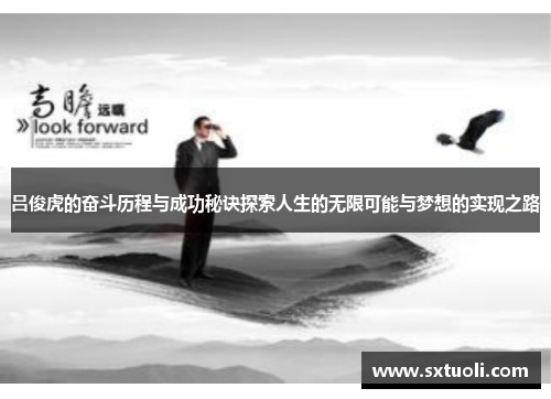吕俊虎的奋斗历程与成功秘诀探索人生的无限可能与梦想的实现之路