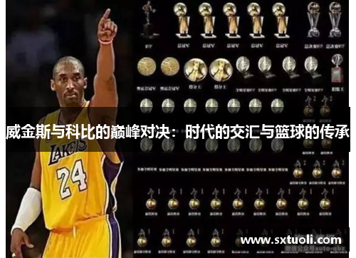 威金斯与科比的巅峰对决：时代的交汇与篮球的传承